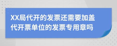 XX局代開的發(fā)票還需要加蓋代開票單位的發(fā)票專用章嗎