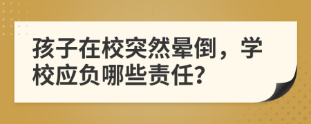 孩子在校突然暈倒，學(xué)校應(yīng)負(fù)哪些責(zé)任？