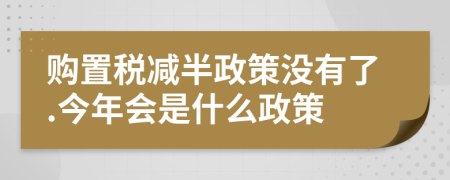 購置稅減半政策沒有了.今年會是什么政策