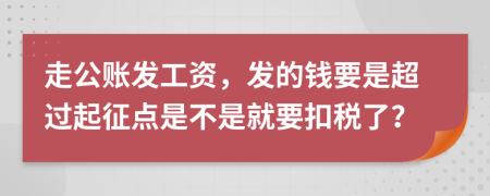 走公賬發(fā)工資，發(fā)的錢要是超過起征點是不是就要扣稅了？