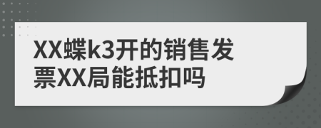 XX蝶k3開的銷售發(fā)票XX局能抵扣嗎