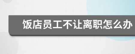 飯店員工不讓離職怎么辦