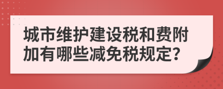 城市維護建設稅和費附加有哪些減免稅規(guī)定？