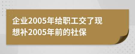 企業(yè)2005年給職工交了現(xiàn)想補(bǔ)2005年前的社保