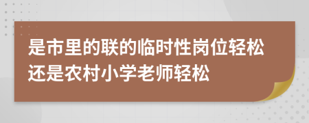 是市里的聯(lián)的臨時(shí)性崗位輕松還是農(nóng)村小學(xué)老師輕松