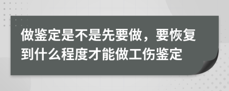 做鑒定是不是先要做,要恢復(fù)到什么程度才能做工傷鑒定