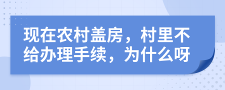 現(xiàn)在農(nóng)村蓋房，村里不給辦理手續(xù)，為什么呀