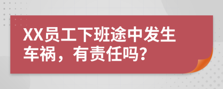 XX員工下班途中發(fā)生車禍，有責(zé)任嗎？