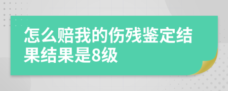 怎么賠我的傷殘鑒定結(jié)果結(jié)果是8級