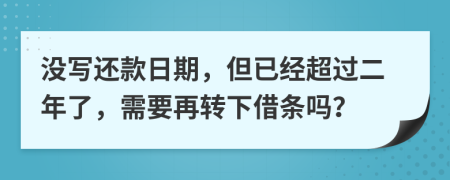 沒寫還款日期，但已經(jīng)超過二年了，需要再轉(zhuǎn)下借條嗎？