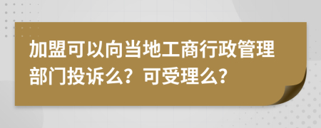 加盟可以向當(dāng)?shù)毓ど绦姓芾聿块T(mén)投訴么？可受理么？