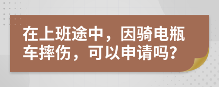 在上班途中，因騎電瓶車(chē)摔傷，可以申請(qǐng)嗎？