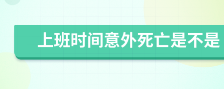 上班時間意外死亡是不是