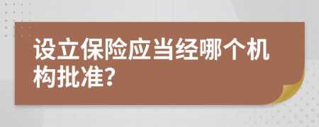 設(shè)立保險應(yīng)當(dāng)經(jīng)哪個機構(gòu)批準(zhǔn)？