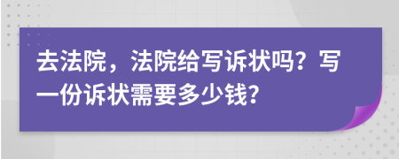 去法院，法院給寫訴狀嗎？寫一份訴狀需要多少錢？