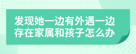 發(fā)現(xiàn)她一邊有外遇一邊存在家屬和孩子怎么辦