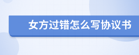 女方過錯怎么寫協(xié)議書