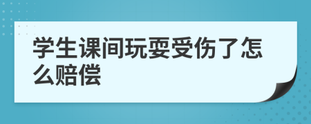 學(xué)生課間玩耍受傷了怎么賠償