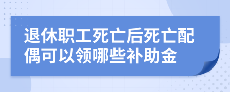 退休職工死亡后死亡配偶可以領(lǐng)哪些補(bǔ)助金