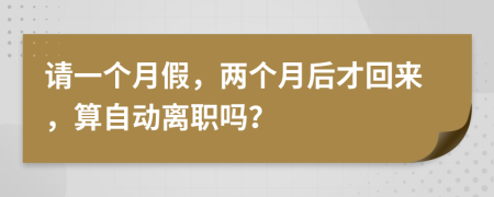 請一個(gè)月假，兩個(gè)月后才回來，算自動離職嗎？