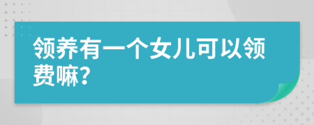 領(lǐng)養(yǎng)有一個(gè)女兒可以領(lǐng)費(fèi)嘛？