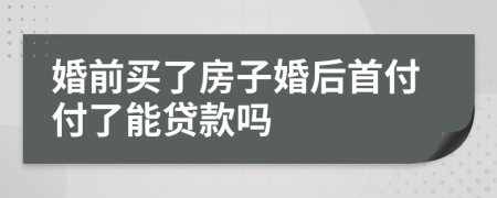 婚前買了房子婚后首付付了能貸款嗎