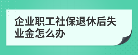企業(yè)職工社保退休后失業(yè)金怎么辦