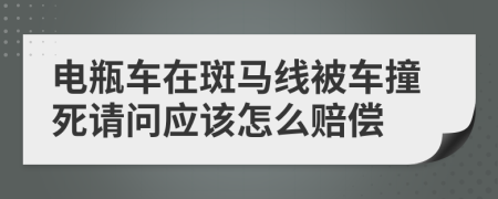 電瓶車在斑馬線被車撞死請問應(yīng)該怎么賠償