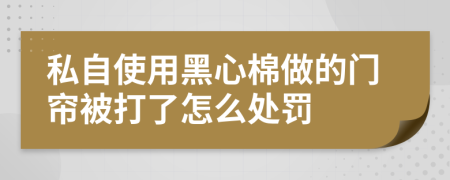 私自使用黑心棉做的門(mén)簾被打了怎么處罰