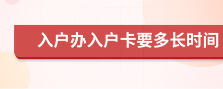 入戶辦入戶卡要多長時間