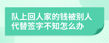 隊(duì)上回人家的錢被別人代替簽字不知怎么辦