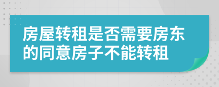 房屋轉(zhuǎn)租是否需要房東的同意房子不能轉(zhuǎn)租