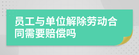 員工與單位解除勞動合同需要賠償嗎