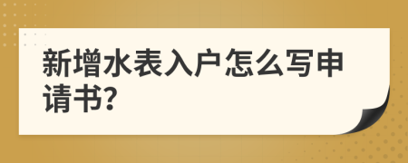 新增水表入戶怎么寫申請書？