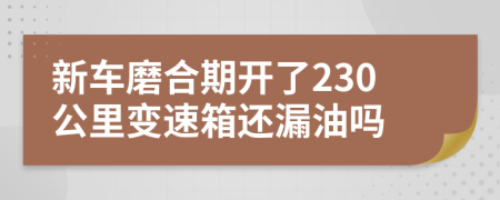 新車磨合期開了230公里變速箱還漏油嗎
