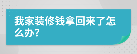 我家裝修錢拿回來了怎么辦？
