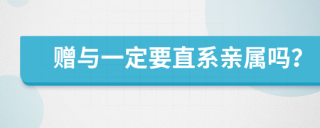 贈(zèng)與一定要直系親屬嗎？