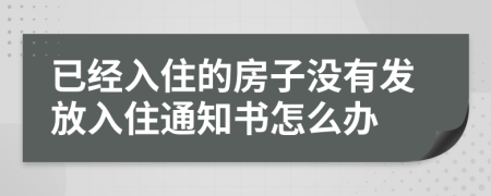 已經(jīng)入住的房子沒有發(fā)放入住通知書怎么辦