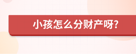小孩怎么分財產(chǎn)呀?