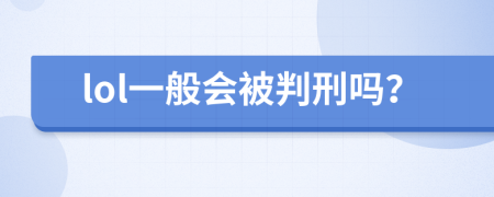 lol一般會(huì)被判刑嗎？