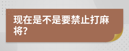 現(xiàn)在是不是要禁止打麻將？