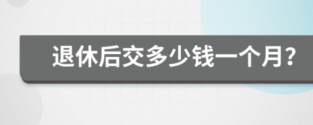 退休后交多少錢(qián)一個(gè)月？