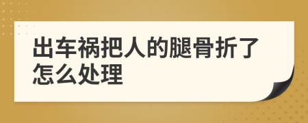 出車禍把人的腿骨折了怎么處理