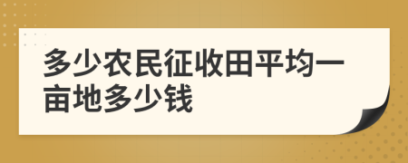 多少農(nóng)民征收田平均一畝地多少錢