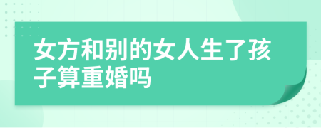 女方和別的女人生了孩子算重婚嗎