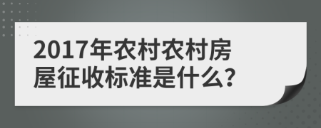 2017年農(nóng)村農(nóng)村房屋征收標(biāo)準(zhǔn)是什么？