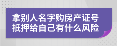 拿別人名字購房產(chǎn)證號抵押給自己有什么風險