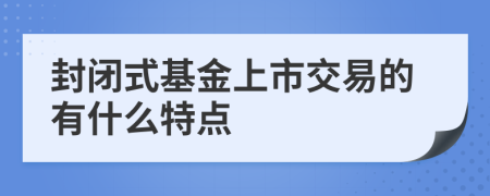 封閉式基金上市交易的有什么特點