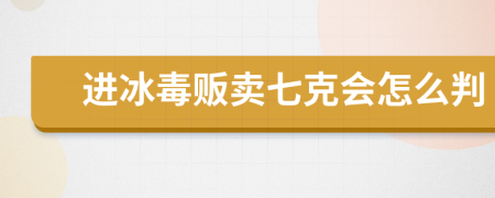 進(jìn)冰毒販賣七克會(huì)怎么判