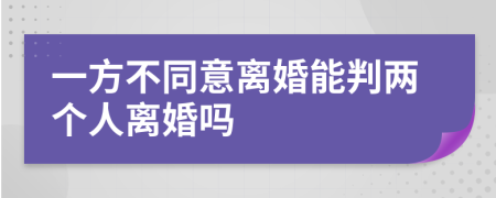 一方不同意離婚能判兩個(gè)人離婚嗎